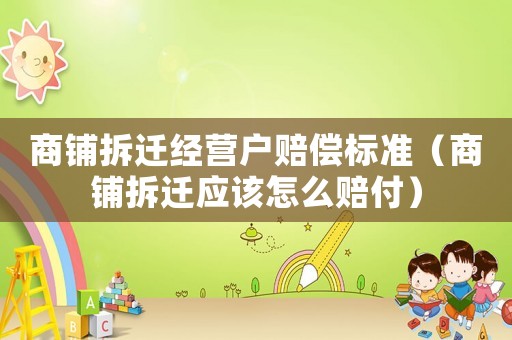 商鋪拆遷經(jīng)營戶賠償標(biāo)準(zhǔn)（商鋪拆遷應(yīng)該怎么賠付）