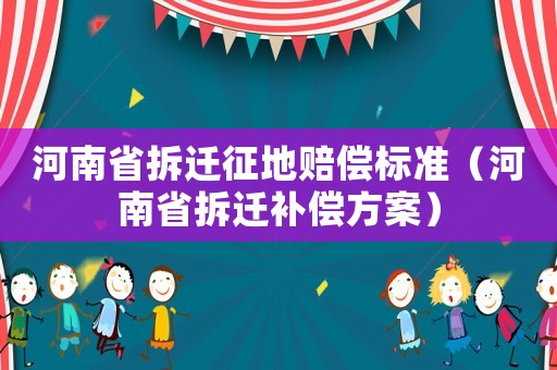 河南省拆遷征地賠償標準（河南省拆遷補償方案）