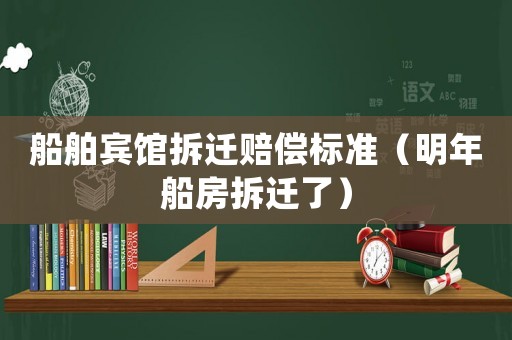 船舶賓館拆遷賠償標(biāo)準(zhǔn)（明年船房拆遷了）