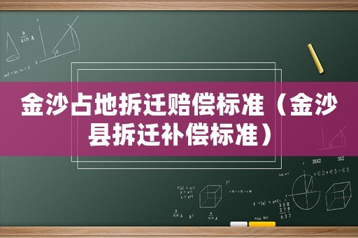 金沙占地拆遷賠償標準（金沙縣拆遷補償標準）