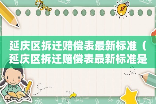 延慶區拆遷賠償表最新標準（延慶區拆遷賠償表最新標準是多少）