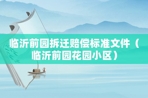 臨沂前園拆遷賠償標準文件（臨沂前園花園小區(qū)）