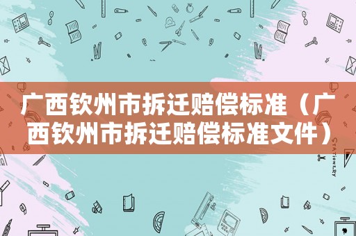 廣西欽州市拆遷賠償標(biāo)準(zhǔn)（廣西欽州市拆遷賠償標(biāo)準(zhǔn)文件）