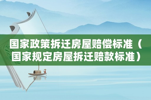 國家政策拆遷房屋賠償標(biāo)準(zhǔn)（國家規(guī)定房屋拆遷賠款標(biāo)準(zhǔn)）