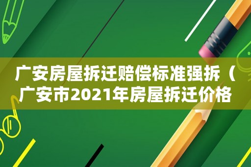 廣安房屋拆遷賠償標準強拆（廣安市2021年房屋拆遷價格表）
