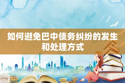如何避免巴中債務(wù)糾紛的發(fā)生和處理方式