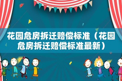 花園危房拆遷賠償標準（花園危房拆遷賠償標準最新）