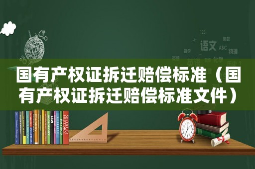 國有產權證拆遷賠償標準（國有產權證拆遷賠償標準文件）