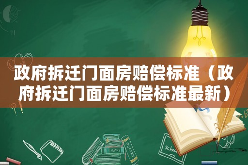 政府拆遷門面房賠償標準（政府拆遷門面房賠償標準最新）