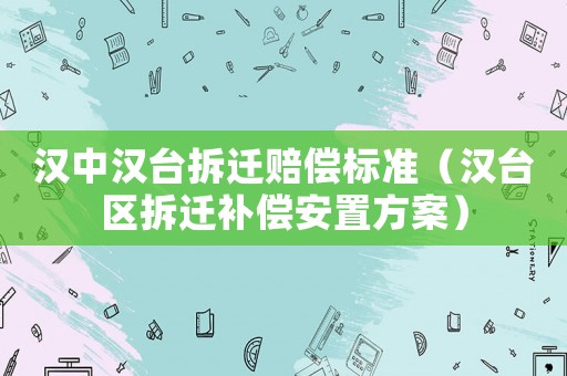 漢中漢臺拆遷賠償標準（漢臺區拆遷補償安置方案）
