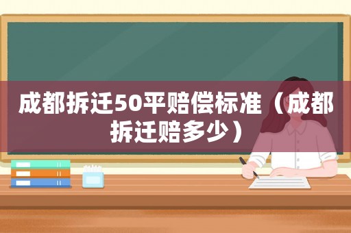 成都拆遷50平賠償標(biāo)準(zhǔn)（成都拆遷賠多少）
