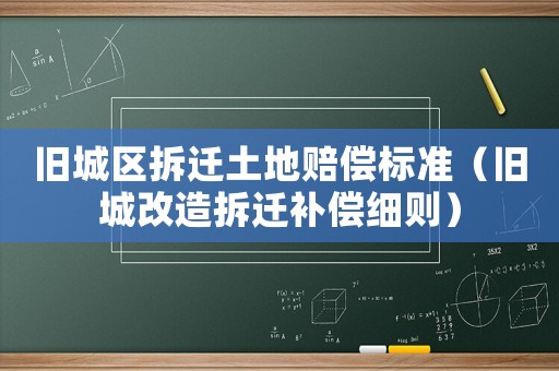 舊城區拆遷土地賠償標準（舊城改造拆遷補償細則）