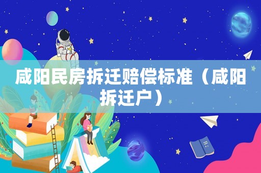 咸陽民房拆遷賠償標(biāo)準(zhǔn)（咸陽拆遷戶）