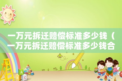 一萬元拆遷賠償標準多少錢（一萬元拆遷賠償標準多少錢合適）