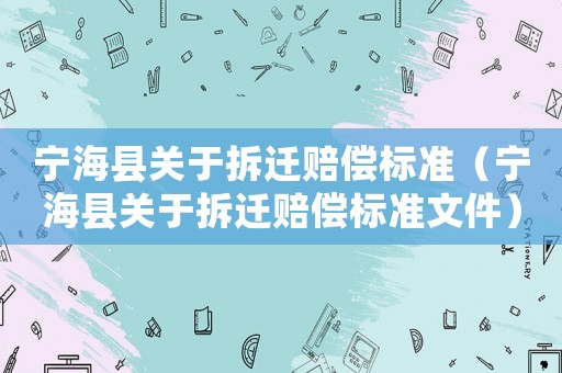 寧?？h關(guān)于拆遷賠償標(biāo)準(zhǔn)（寧?？h關(guān)于拆遷賠償標(biāo)準(zhǔn)文件）