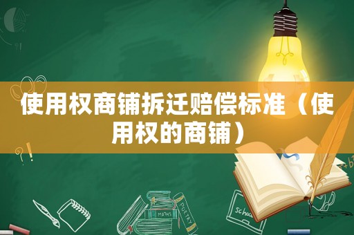 使用權(quán)商鋪拆遷賠償標(biāo)準(zhǔn)（使用權(quán)的商鋪）