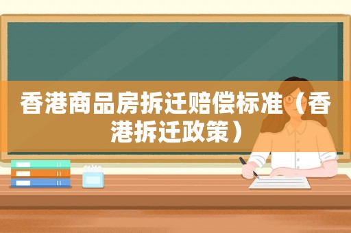 香港商品房拆遷賠償標準（香港拆遷政策）