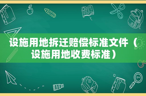 設(shè)施用地拆遷賠償標(biāo)準(zhǔn)文件（設(shè)施用地收費(fèi)標(biāo)準(zhǔn)）