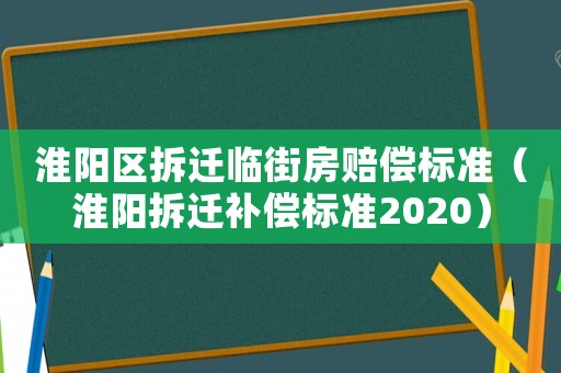 淮陽區拆遷臨街房賠償標準（淮陽拆遷補償標準2020）