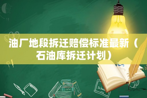 油廠地段拆遷賠償標準最新（石油庫拆遷計劃）