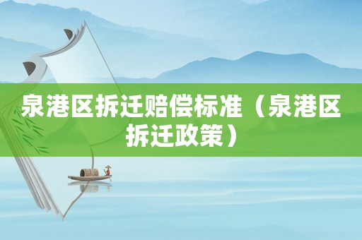 泉港區拆遷賠償標準（泉港區拆遷政策）