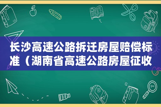 長沙高速公路拆遷房屋賠償標準（湖南省高速公路房屋征收補償標準）
