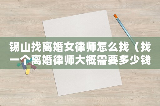 錫山找離婚女律師怎么找（找一個離婚律師大概需要多少錢）