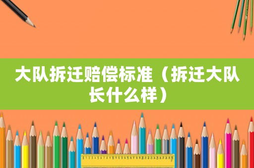 大隊拆遷賠償標準（拆遷大隊長什么樣）