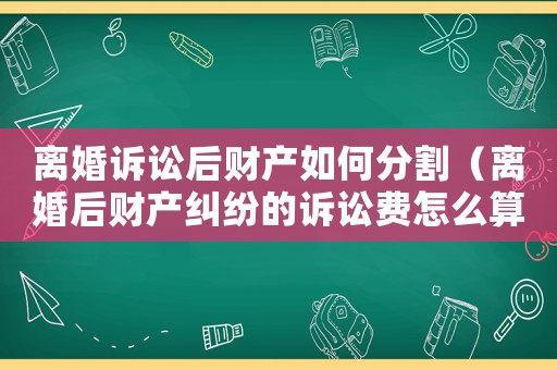 離婚訴訟后財(cái)產(chǎn)如何分割（離婚后財(cái)產(chǎn)糾紛的訴訟費(fèi)怎么算）