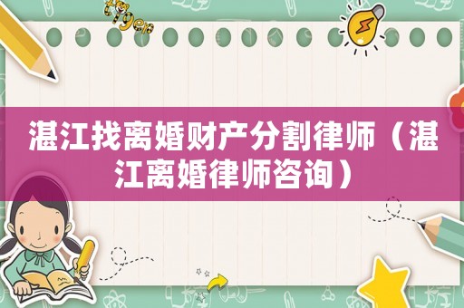 湛江找離婚財(cái)產(chǎn)分割律師（湛江離婚律師咨詢）