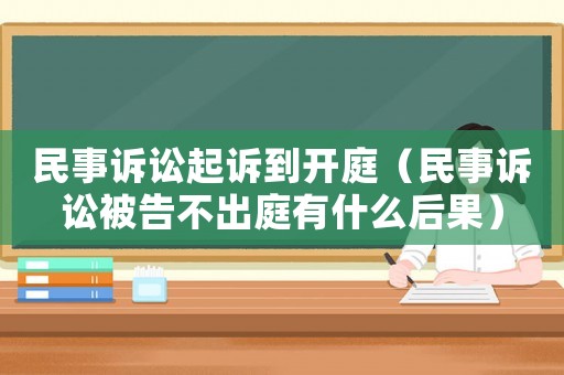 民事訴訟起訴到開庭（民事訴訟被告不出庭有什么后果）