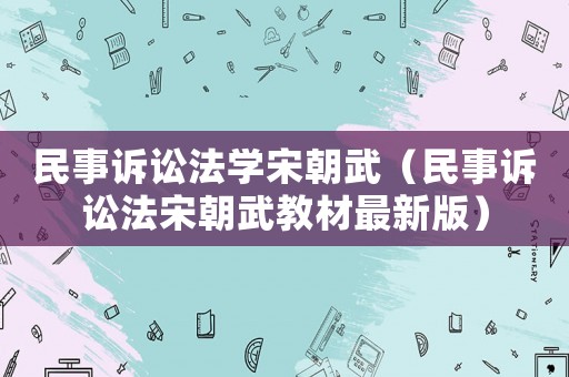 民事訴訟法學宋朝武（民事訴訟法宋朝武教材最新版）