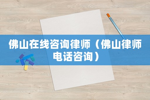 佛山在線咨詢律師（佛山律師電話咨詢）