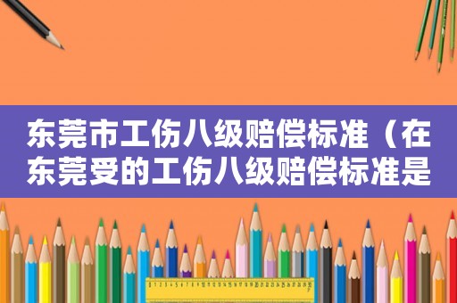 東莞市工傷八級賠償標準（在東莞受的工傷八級賠償標準是多少）