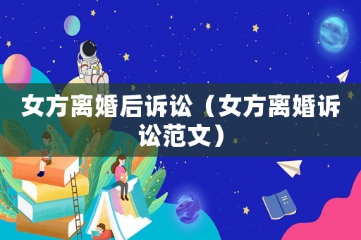 女方離婚后訴訟（女方離婚訴訟范文）