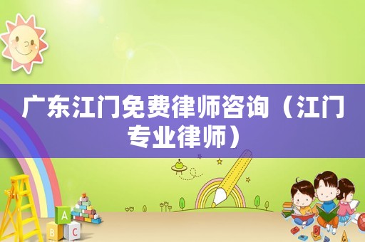 廣東江門免費律師咨詢（江門專業(yè)律師）