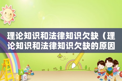 理論知識和法律知識欠缺（理論知識和法律知識欠缺的原因）