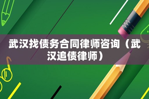 武漢找債務合同律師咨詢（武漢追債律師）