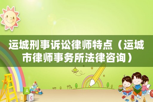 運(yùn)城刑事訴訟律師特點(diǎn)（運(yùn)城市律師事務(wù)所法律咨詢）
