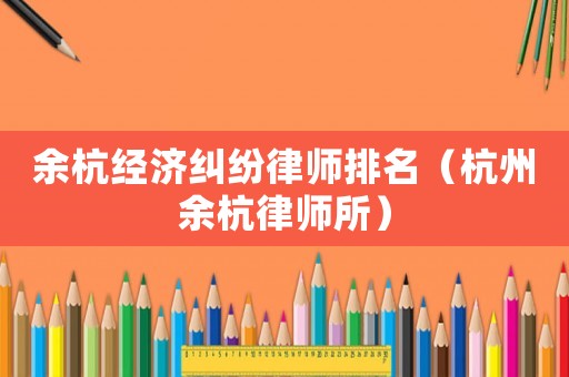 余杭經濟糾紛律師排名（杭州余杭律師所）