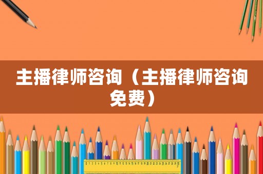 主播律師咨詢（主播律師咨詢免費）