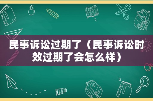 民事訴訟過期了（民事訴訟時效過期了會怎么樣）