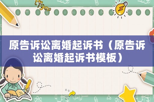 原告訴訟離婚起訴書（原告訴訟離婚起訴書模板）