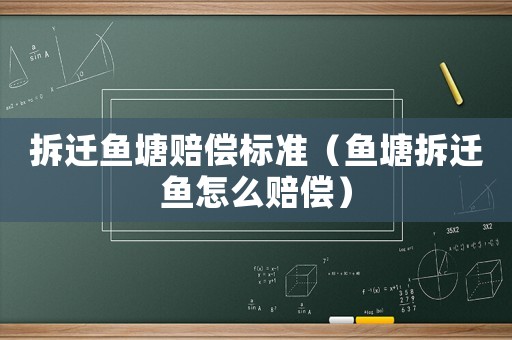 拆遷魚塘賠償標準（魚塘拆遷魚怎么賠償）