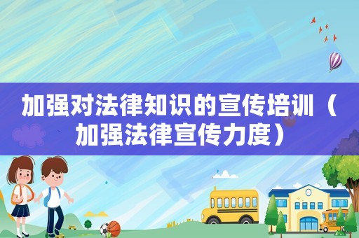 加強(qiáng)對(duì)法律知識(shí)的宣傳培訓(xùn)（加強(qiáng)法律宣傳力度）