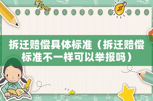 拆遷賠償具體標準（拆遷賠償標準不一樣可以舉報嗎）