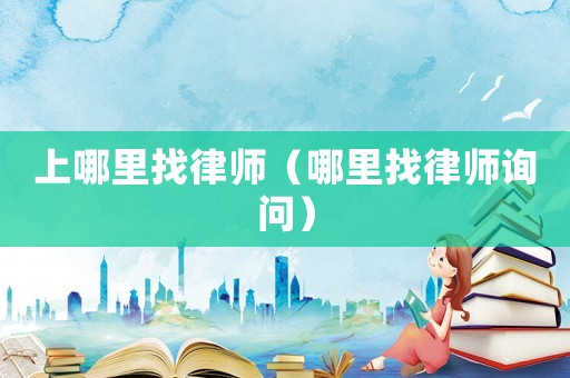 上哪里找律師（哪里找律師詢問）