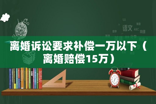 離婚訴訟要求補償一萬以下（離婚賠償15萬）
