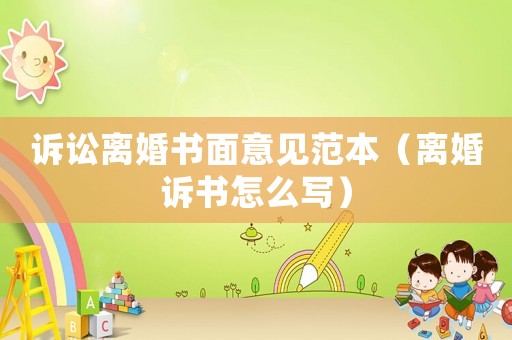 訴訟離婚書面意見范本（離婚訴書怎么寫）