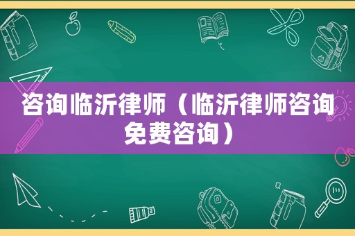 咨詢臨沂律師（臨沂律師咨詢免費咨詢）
